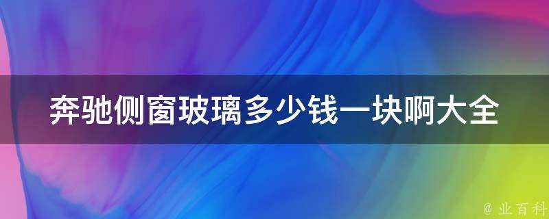 奔驰侧窗玻璃多少钱一块啊大全