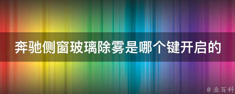 奔驰侧窗玻璃除雾是哪个键开启的图片及(详细解读奔驰车型除雾功能)