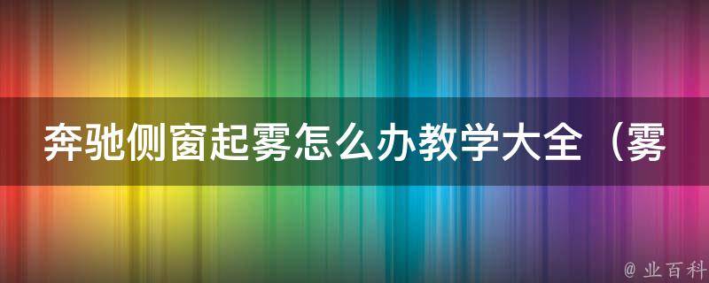 奔驰侧窗起雾怎么办教学大全_雾霾天气必备技能，多种方法教你轻松解决