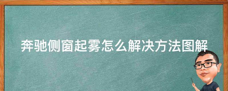 奔驰侧窗起雾怎么解决方法图解(详解奔驰车窗起雾原因及解决方案)