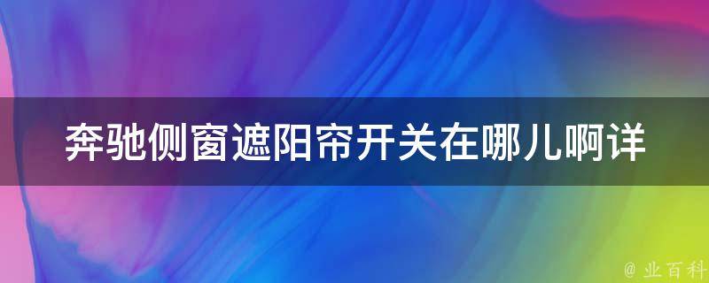 奔驰侧窗遮阳帘开关在哪儿啊(详细解答及常见问题解决)