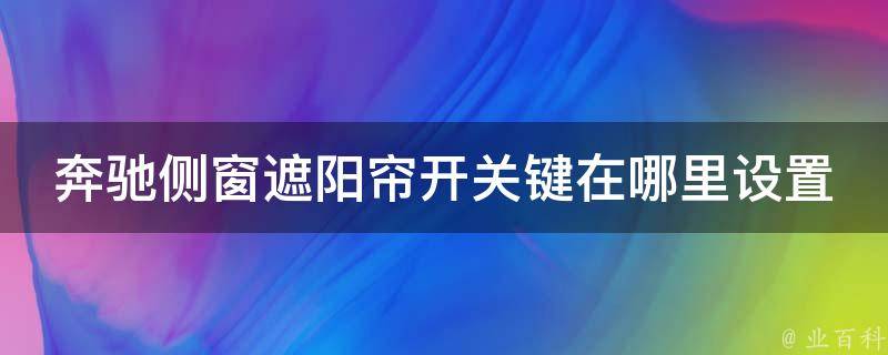 奔驰侧窗遮阳帘开关键在哪里设置的