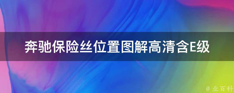 奔驰保险丝位置图解高清_含E级、C级、GLC、GLE等车型详细图示