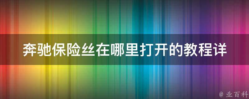 奔驰保险丝在哪里打开的教程_详细图解+常见问题解答