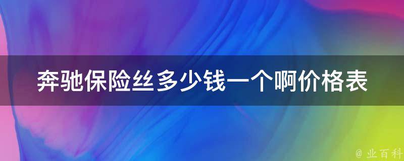 奔驰保险丝多少钱一个啊(**表+安装指南)