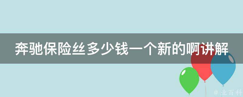 奔驰保险丝多少钱一个新的啊讲解（详解奔驰车型保险丝**和更换方法）