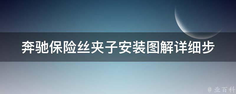 奔驰保险丝夹子安装图解_详细步骤+常见问题解答