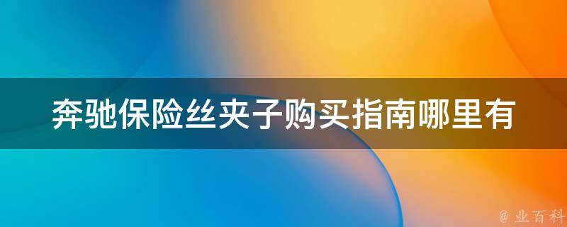 奔驰保险丝夹子购买指南_哪里有卖、价格、品牌推荐