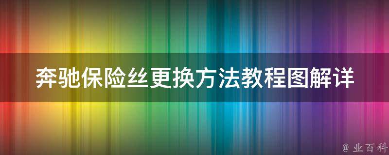 奔驰保险丝更换方法教程图解_详细步骤+常见问题解答