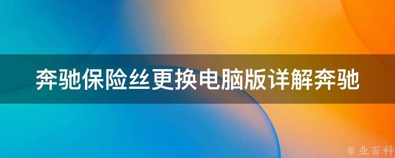 奔驰保险丝更换电脑版(详解奔驰车保险丝更换方法，快速解决电路故障)