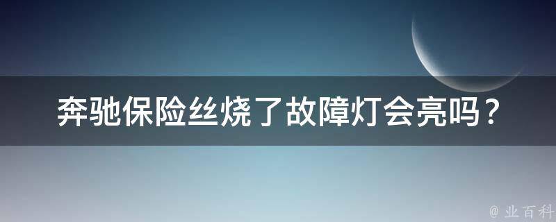 奔驰保险丝烧了故障灯会亮吗？_详细教程解析