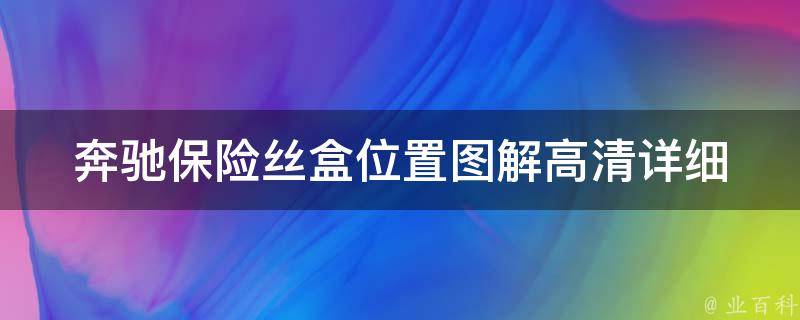 奔驰保险丝盒位置图解高清_详细教程+常见问题解答