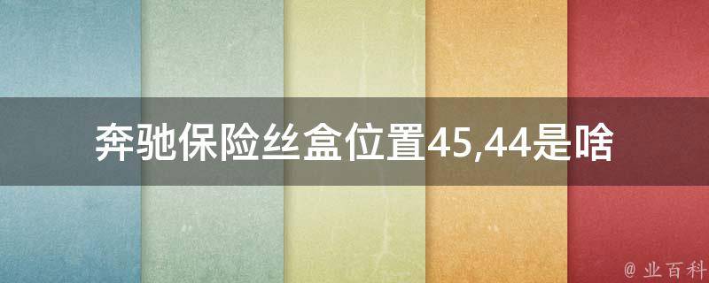 奔驰保险丝盒位置45,44是啥意思呀怎么接线图