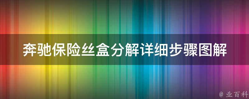 奔驰保险丝盒分解_详细步骤图解+常见问题解答