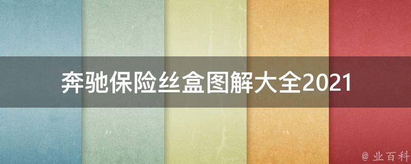 奔驰保险丝盒图解大全_2021最新版教程，含详细安装步骤和注意事项