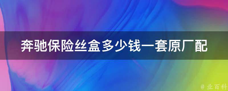 奔驰保险丝盒多少钱一套(原厂配件**及安装教程)