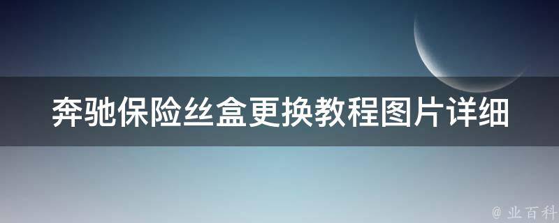 奔驰保险丝盒更换教程图片(详细步骤图解，让你轻松解决车辆故障)