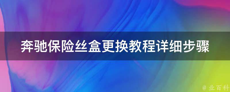 奔驰保险丝盒更换教程_详细步骤+常见问题解答