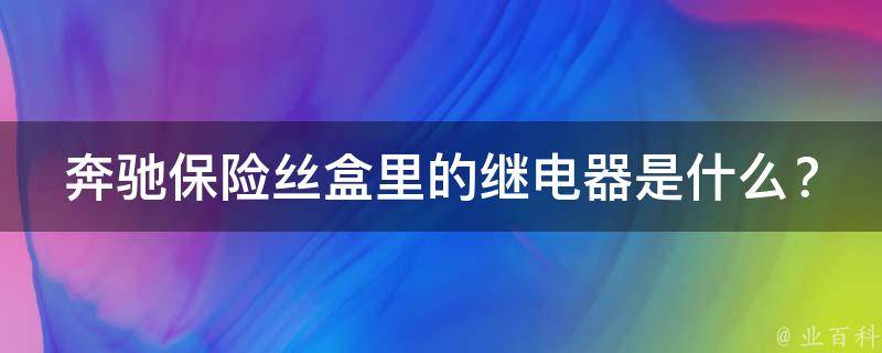 奔驰保险丝盒里的继电器是什么？教你如何正确识别和更换继电器