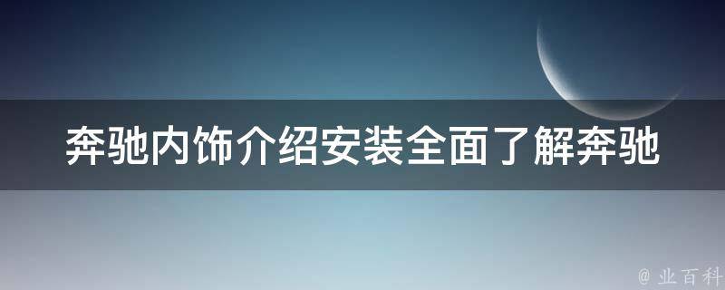 奔驰内饰介绍安装(全面了解奔驰内饰，DIY安装教程详解)