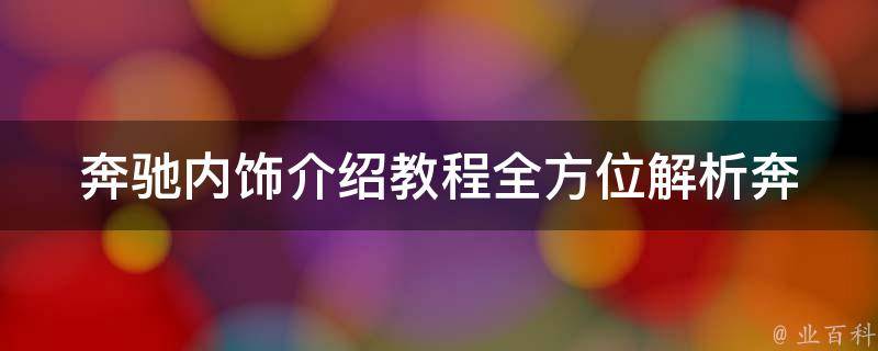 奔驰内饰介绍教程_全方位解析奔驰车内豪华设计与配置