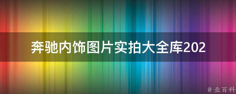 奔驰内饰图片实拍大全库(2021最新款式+详细解析)