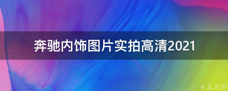 奔驰内饰图片实拍高清(2021最新款式全解析)