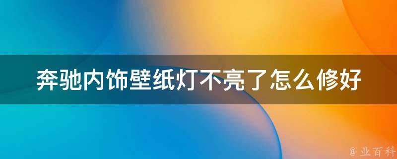 奔驰内饰壁纸灯不亮了怎么修好_详细教程+常见问题解答