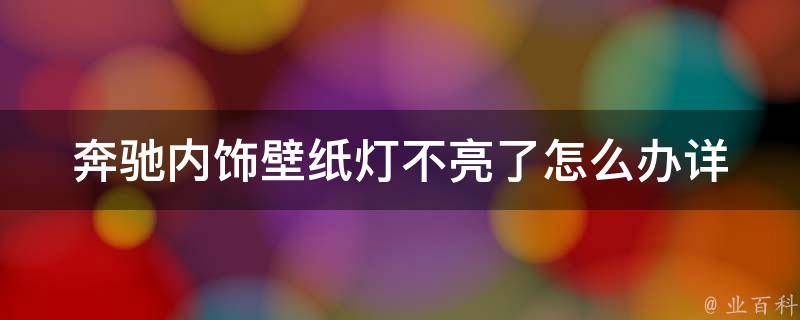 奔驰内饰壁纸灯不亮了怎么办_详解奔驰内饰灯故障排除方法