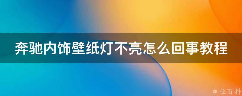 奔驰内饰壁纸灯不亮怎么回事教程(详细解决方法+常见问题解答)