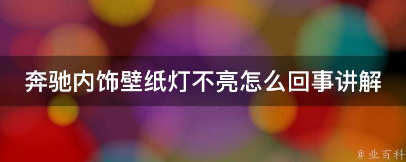 奔驰内饰壁纸灯不亮怎么回事讲解_详细解析奔驰车内灯光故障排除方法