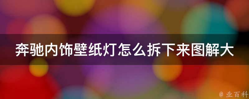 奔驰内饰壁纸灯怎么拆下来图解大全_详细步骤+常见问题解答