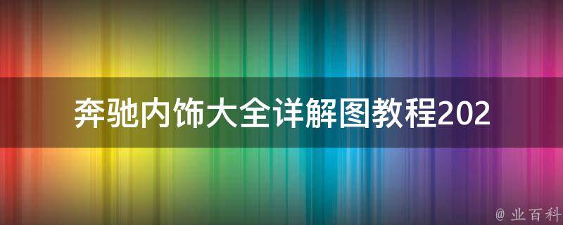 奔驰内饰大全详解图教程(2021最新款式、**、配置一网打尽)