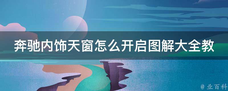 奔驰内饰天窗怎么开启图解大全教程(超详细操作步骤+常见问题解答)