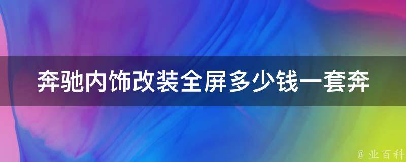 奔驰内饰改装全屏多少钱一套_奔驰车主必看如何提升车内豪华感？