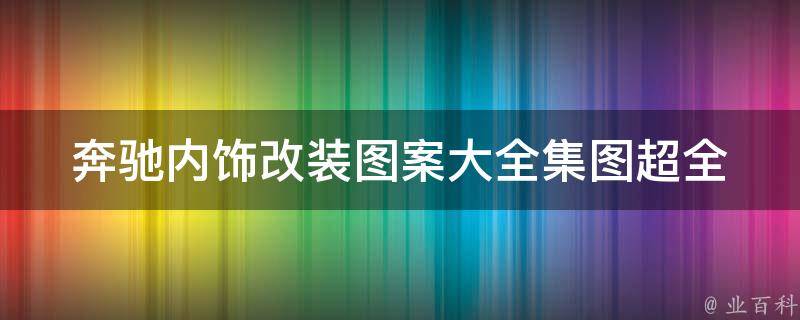 奔驰内饰改装图案大全集图_超全奔驰车主必备，百款内饰图案任你选！