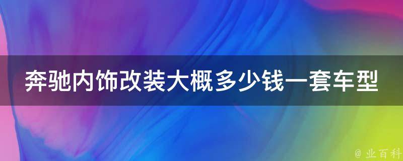 奔驰内饰改装大概多少钱一套车型