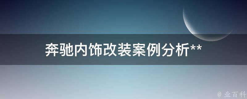 奔驰内饰改装案例分析**