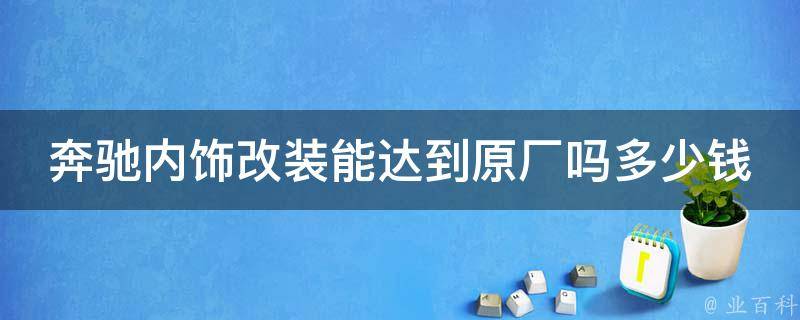 奔驰内饰改装能达到原厂吗多少钱一套车