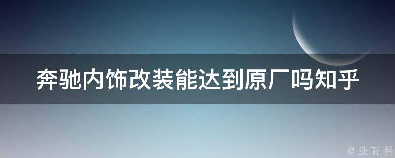 奔驰内饰改装能达到原厂吗_知乎讲解+改装技巧分享