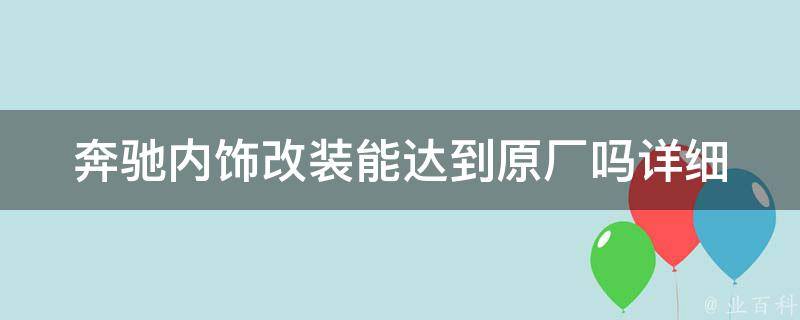 奔驰内饰改装能达到原厂吗_详细解读奔驰内饰改装的优缺点和注意事项