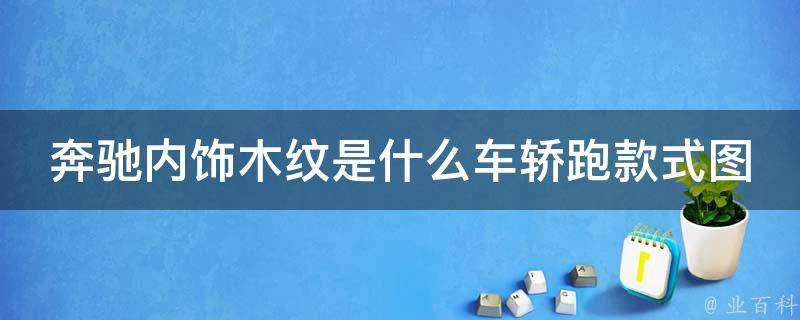 奔驰内饰木纹是什么车轿跑款式图片(全方位解析奔驰轿跑系列内饰设计)