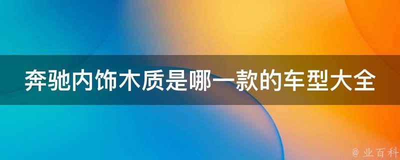 奔驰内饰木质是哪一款的车型大全_2021最新款式汇总