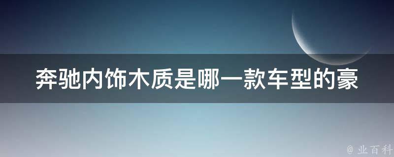 奔驰内饰木质是哪一款车型的_豪华S级和GLS级内饰解析