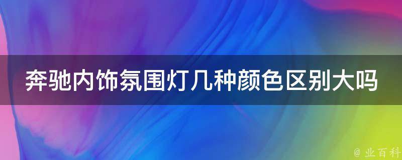 奔驰内饰氛围灯几种颜**别大吗讲解