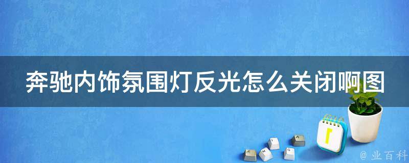 奔驰内饰氛围灯反光怎么关闭啊图解