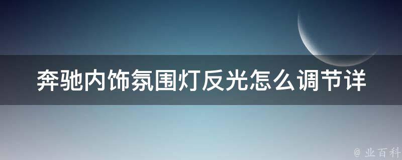 奔驰内饰氛围灯反光怎么调节_详解奔驰内饰灯光调节技巧与方法