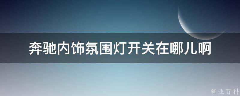 奔驰内饰氛围灯开关在哪儿啊