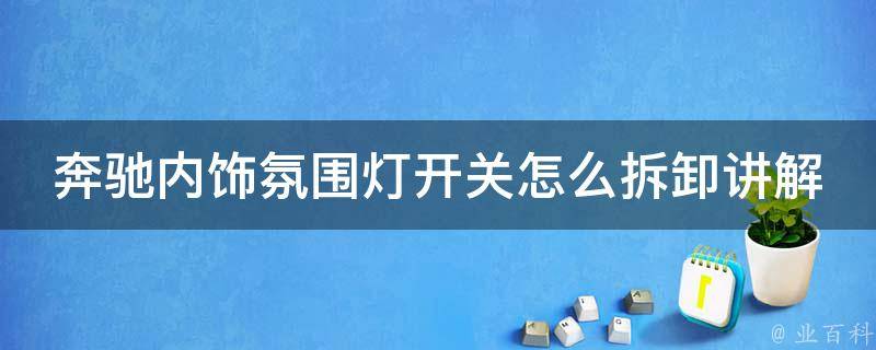 奔驰内饰氛围灯开关怎么拆卸讲解_详细步骤+实用技巧