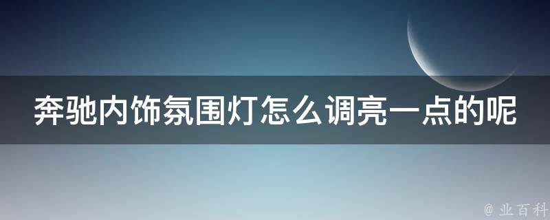 奔驰内饰氛围灯怎么调亮一点的呢